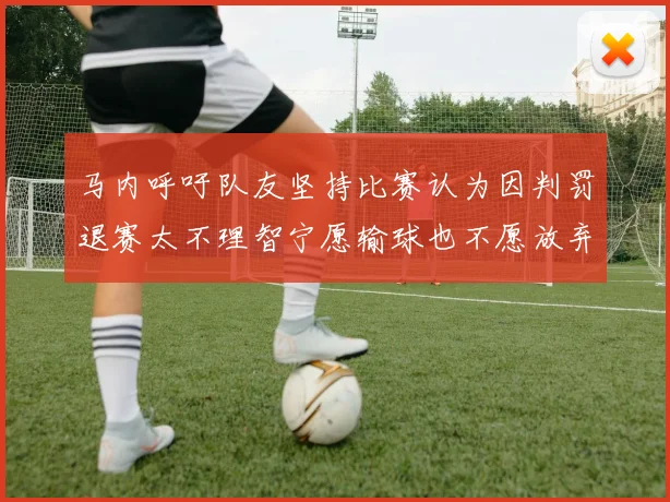 马内呼吁队友坚持比赛认为因判罚退赛太不理智宁愿输球也不愿放弃