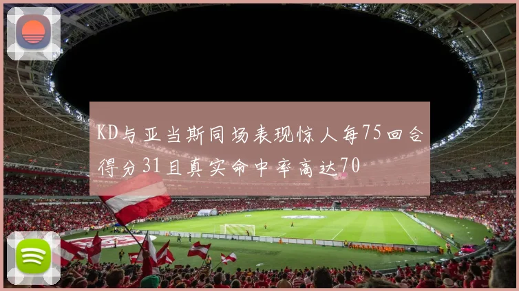 KD与亚当斯同场表现惊人每75回合得分31且真实命中率高达70