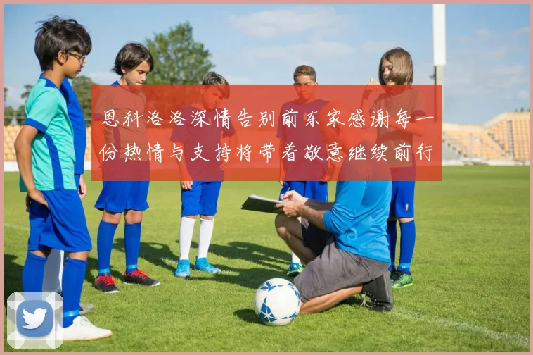 恩科洛洛深情告别前东家感谢每一份热情与支持将带着敬意继续前行