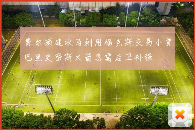 费尔顿建议马刺用福克斯交易小贾巴里史密斯火箭急需后卫补强