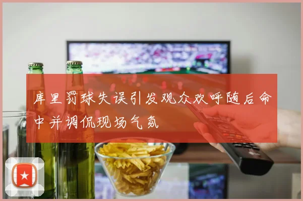 库里罚球失误引发观众欢呼随后命中并调侃现场气氛