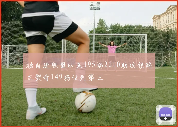 杨自进联盟以来195场2010助攻领跑东契奇149场位列第三